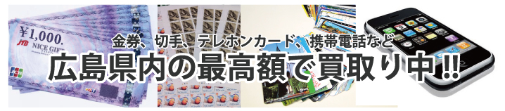 金券、切手、テレホンカード、携帯電話など広島県内の最高額で買取り中!!